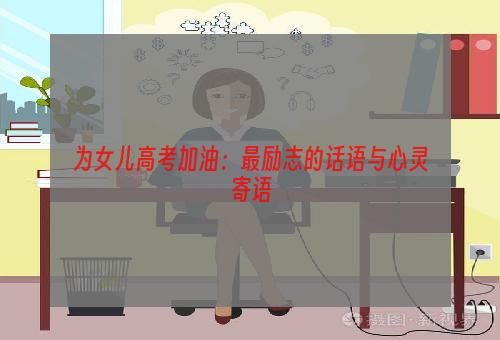 为女儿高考加油：最励志的话语与心灵寄语