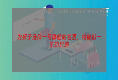 为孩子选择一句激励的名言，给他们一生的启迪