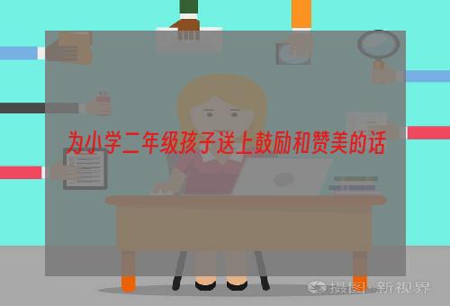 为小学二年级孩子送上鼓励和赞美的话