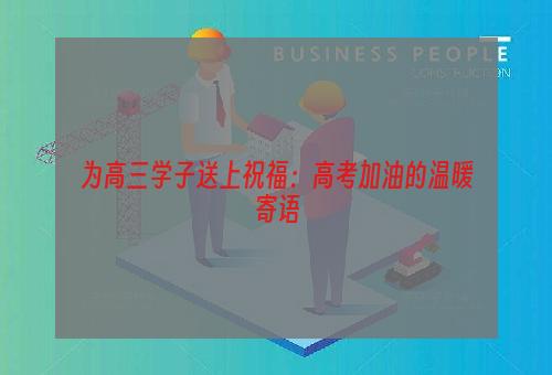 为高三学子送上祝福：高考加油的温暖寄语