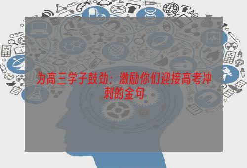 为高三学子鼓劲：激励你们迎接高考冲刺的金句