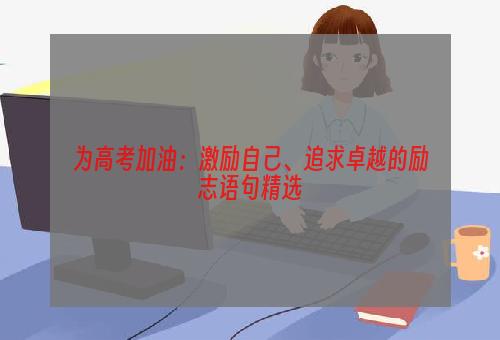 为高考加油：激励自己、追求卓越的励志语句精选