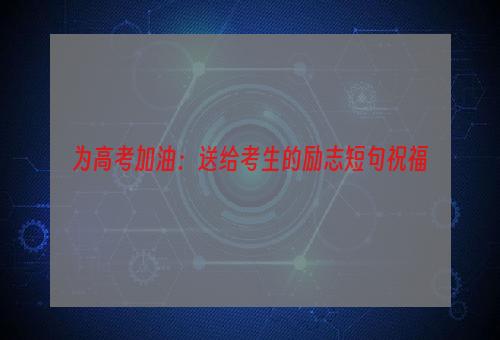 为高考加油：送给考生的励志短句祝福