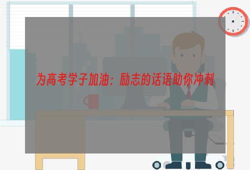 为高考学子加油：励志的话语助你冲刺