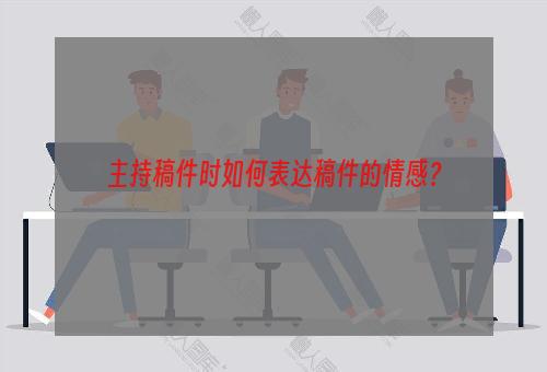 主持稿件时如何表达稿件的情感？