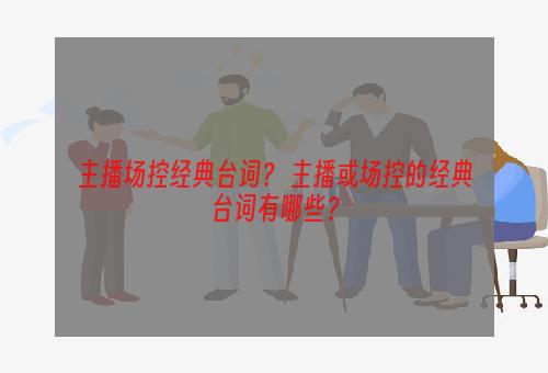 主播场控经典台词？ 主播或场控的经典台词有哪些？