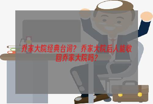 乔家大院经典台词？ 乔家大院后人能收回乔家大院吗？