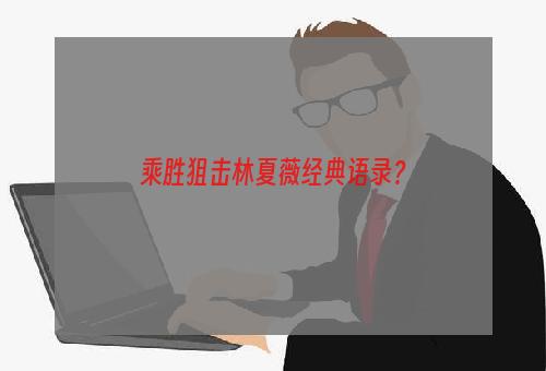 乘胜狙击林夏薇经典语录？