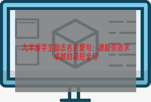 九年级学生励志名言警句：激励你追求卓越的简短金句