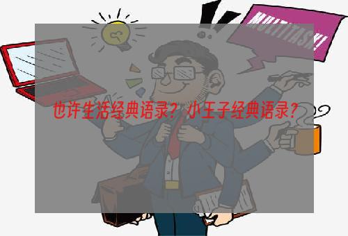 也许生活经典语录？ 小王子经典语录？