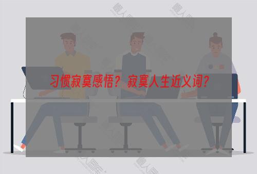 习惯寂寞感悟？ 寂寞人生近义词？