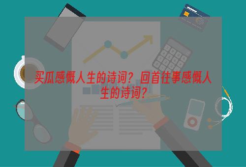 买瓜感慨人生的诗词？ 回首往事感慨人生的诗词？