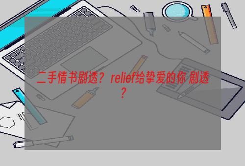 二手情书剧透？ relief给挚爱的你 剧透？