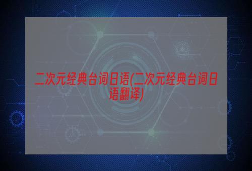 二次元经典台词日语(二次元经典台词日语翻译)