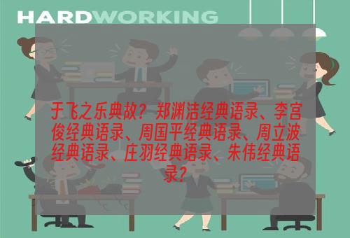 于飞之乐典故？ 郑渊洁经典语录、李宫俊经典语录、周国平经典语录、周立波经典语录、庄羽经典语录、朱伟经典语录？