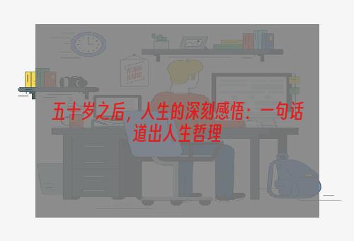 五十岁之后，人生的深刻感悟：一句话道出人生哲理