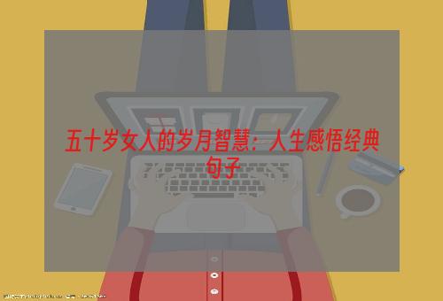 五十岁女人的岁月智慧：人生感悟经典句子