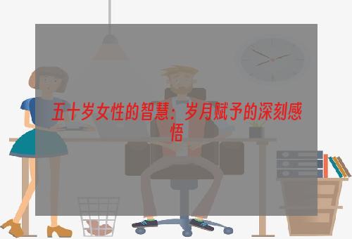 五十岁女性的智慧：岁月赋予的深刻感悟