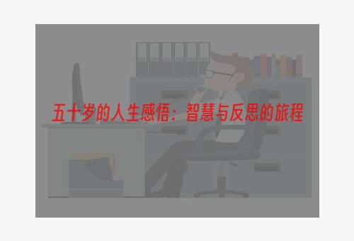 五十岁的人生感悟：智慧与反思的旅程