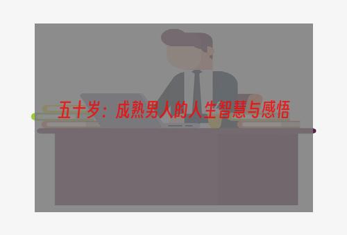 五十岁：成熟男人的人生智慧与感悟