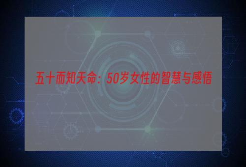 五十而知天命：50岁女性的智慧与感悟