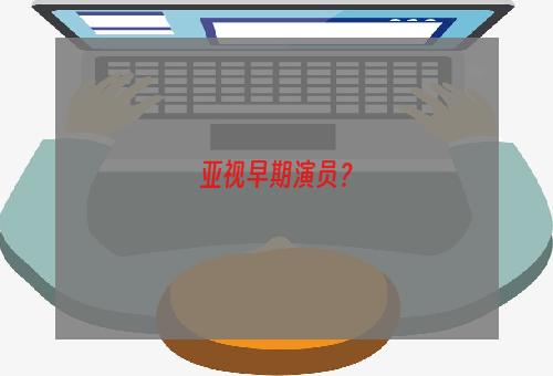 亚视早期演员？