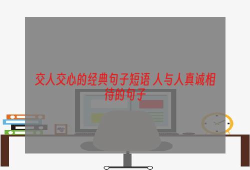 交人交心的经典句子短语 人与人真诚相待的句子