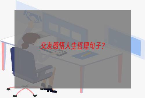 交友感悟人生哲理句子？