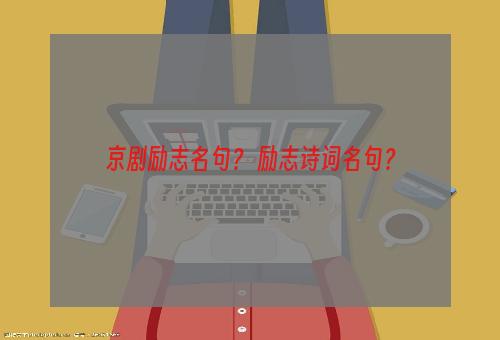 京剧励志名句？ 励志诗词名句？