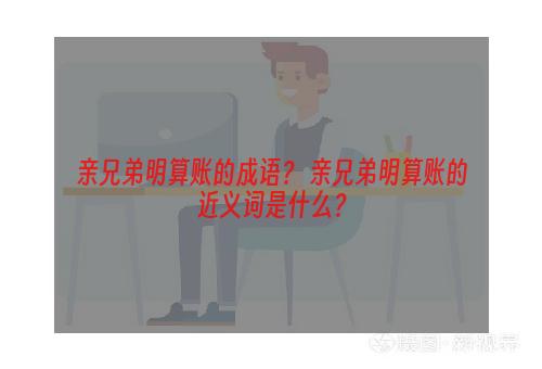 亲兄弟明算账的成语？ 亲兄弟明算账的近义词是什么？