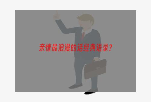 亲情最浪漫的话经典语录？