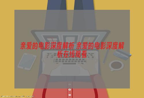 亲爱的电影深度解析 亲爱的电影深度解析在线观看