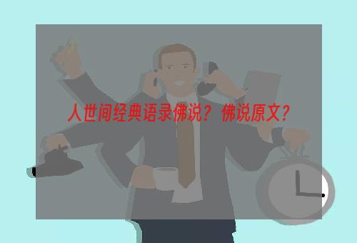 人世间经典语录佛说？ 佛说原文？