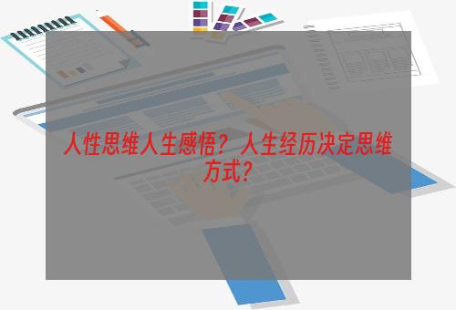 人性思维人生感悟？ 人生经历决定思维方式？