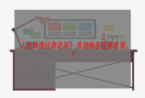 人性真理经典语录？ 真理格言经典语录？