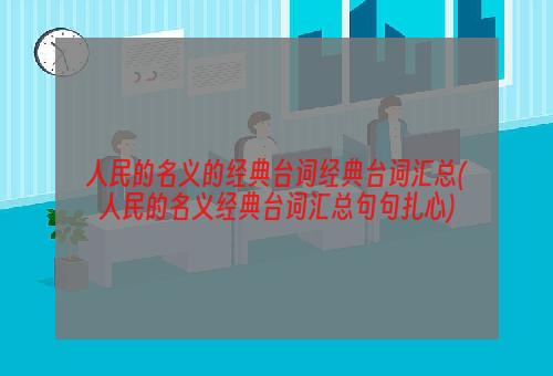 人民的名义的经典台词经典台词汇总(人民的名义经典台词汇总句句扎心)