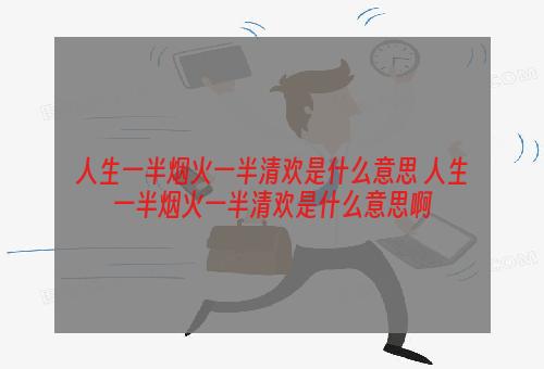 人生一半烟火一半清欢是什么意思 人生一半烟火一半清欢是什么意思啊