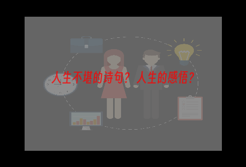 人生不堪的诗句？ 人生的感悟？