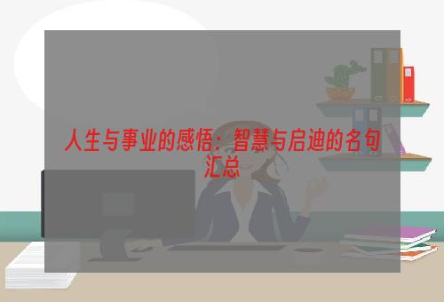 人生与事业的感悟：智慧与启迪的名句汇总