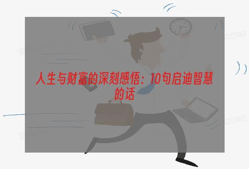 人生与财富的深刻感悟：10句启迪智慧的话