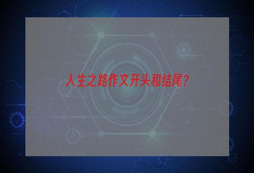 人生之路作文开头和结尾？