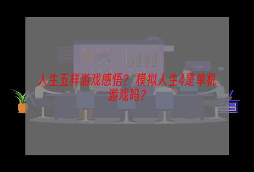 人生五样游戏感悟？ 模拟人生4是单机游戏吗？