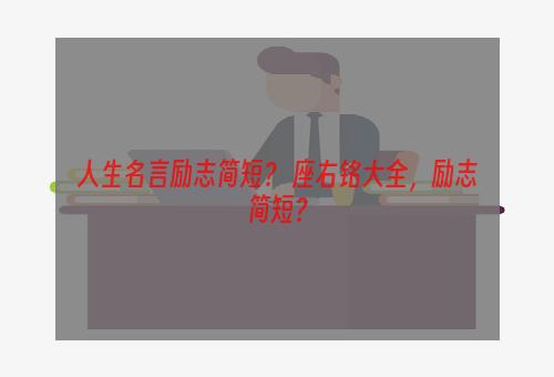 人生名言励志简短？ 座右铭大全，励志简短？