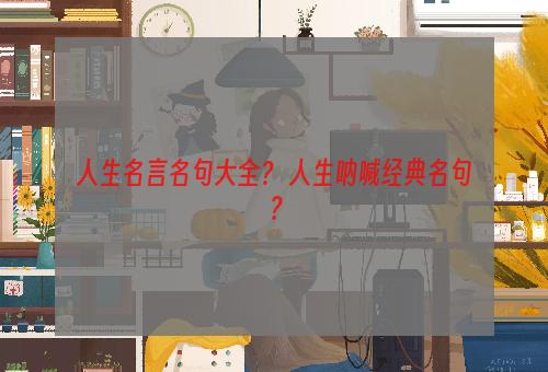 人生名言名句大全？ 人生呐喊经典名句？