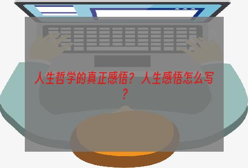 人生哲学的真正感悟？ 人生感悟怎么写？