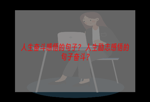 人生奋斗感悟的句子？ 人生励志感悟的句子奋斗？