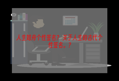 人生如舟个性签名？ 关于人生的古代个性签名。？