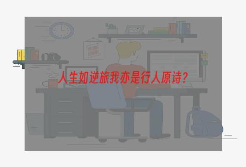 人生如逆旅我亦是行人原诗？