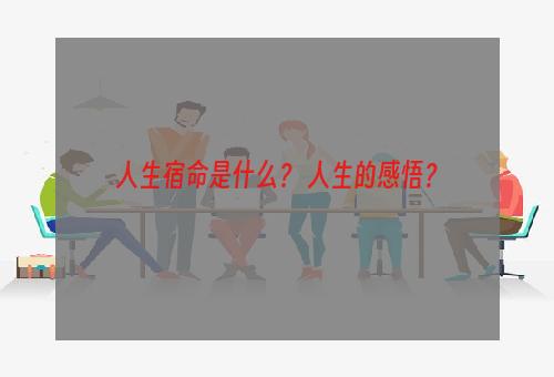 人生宿命是什么？ 人生的感悟？