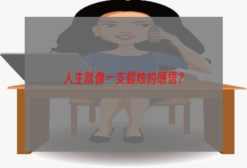 人生就像一支蜡烛的感悟？